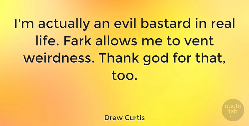 Drew Curtis Quote About God, Life, Thank, Vent: Im Actually An Evil Bastard...