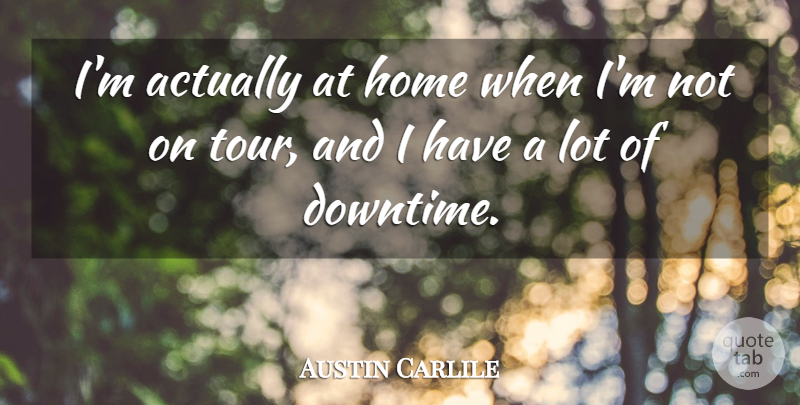 Austin Carlile Quote About Home, Downtime: Im Actually At Home When...