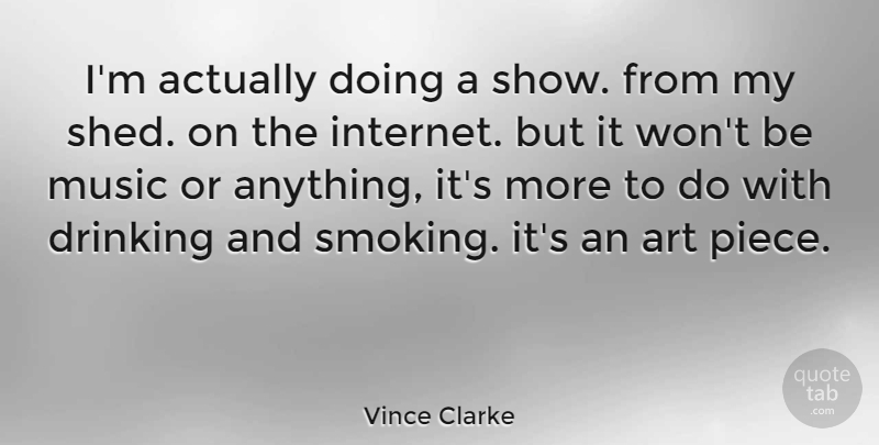 Vince Clarke Quote About Art, Drinking, Smoking: Im Actually Doing A Show...