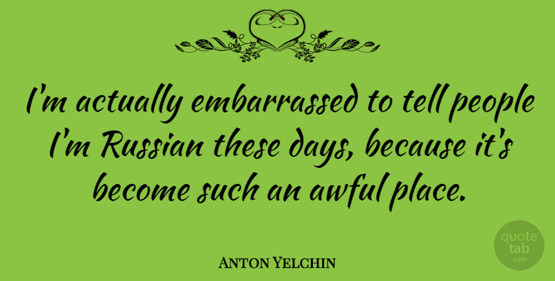 Anton Yelchin Quote About People, Awful, These Days: Im Actually Embarrassed To Tell...