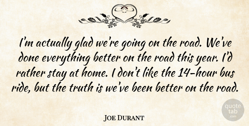 Joe Durant Quote About Bus, Glad, Rather, Road, Stay: Im Actually Glad Were Going...