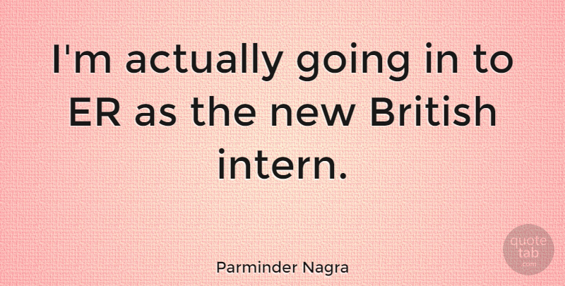 Parminder Nagra Quote About British: Im Actually Going In To...