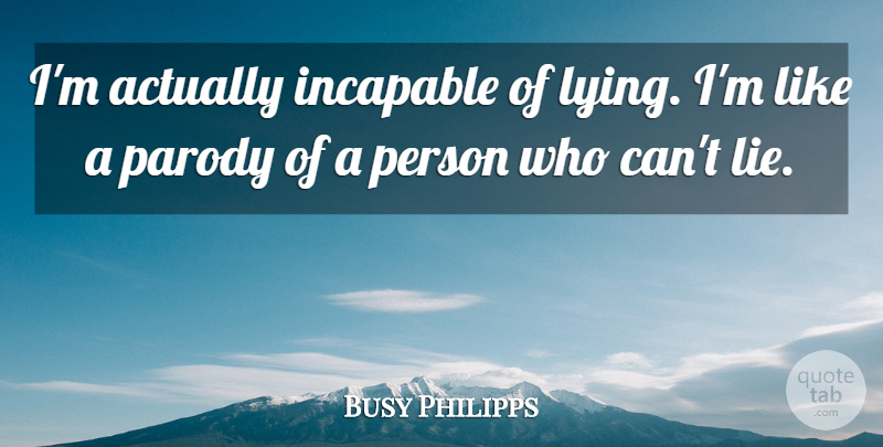 Busy Philipps Quote About Lying, Parody, Persons: Im Actually Incapable Of Lying...