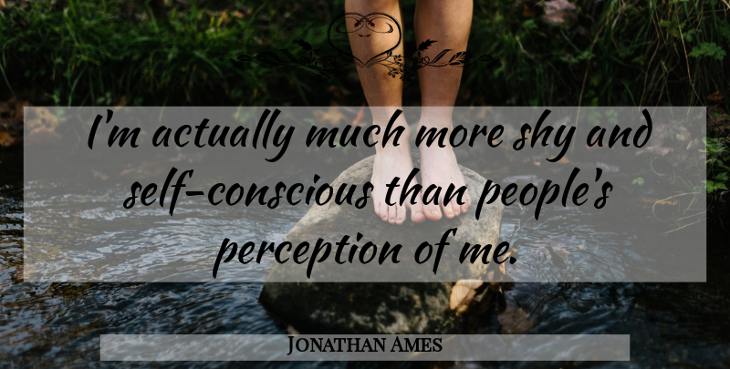 Jonathan Ames Quote About Self, People, Perception: Im Actually Much More Shy...