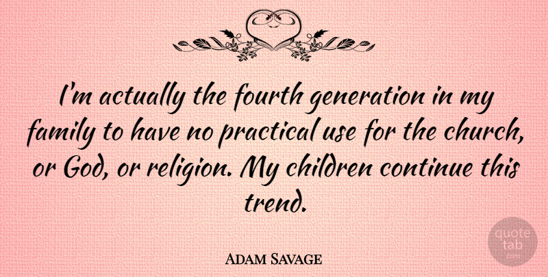 Adam Savage Quote About Children, Church, Generations: Im Actually The Fourth Generation...