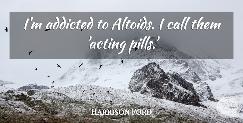 Harrison Ford Quote About Acting, Pills: Im Addicted To Altoids I...