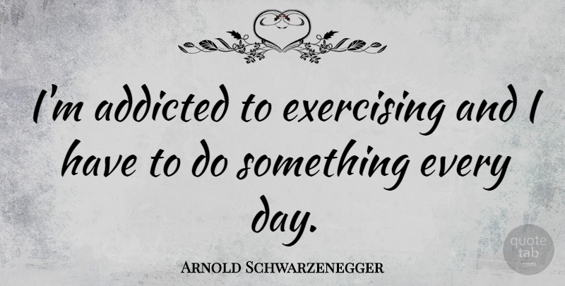 Arnold Schwarzenegger Quote About Success, Motivational Sports, Exercise: Im Addicted To Exercising And...