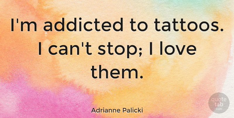 Adrianne Palicki Quote About Tattoo, I Can: Im Addicted To Tattoos I...