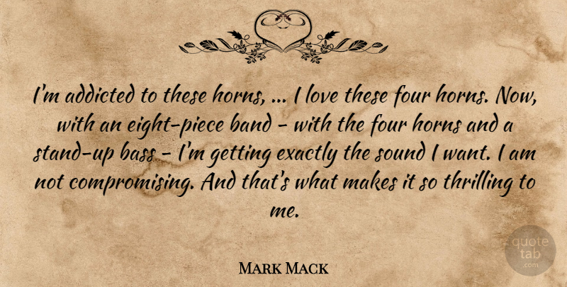Mark Mack Quote About Addicted, Band, Bass, Exactly, Four: Im Addicted To These Horns...