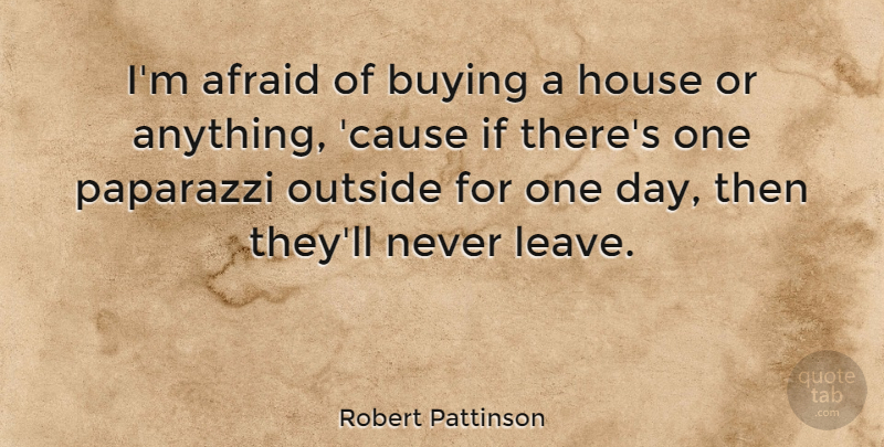 Robert Pattinson Quote About House, One Day, Buying: Im Afraid Of Buying A...