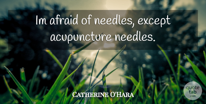 Catherine O'Hara Quote About Acupuncture, Needles: Im Afraid Of Needles Except...