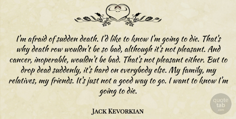 Jack Kevorkian Quote About Cancer, Want, Way: Im Afraid Of Sudden Death...