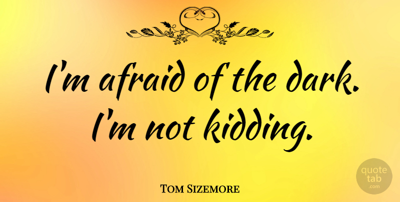 Tom Sizemore Quote About Dark: Im Afraid Of The Dark...