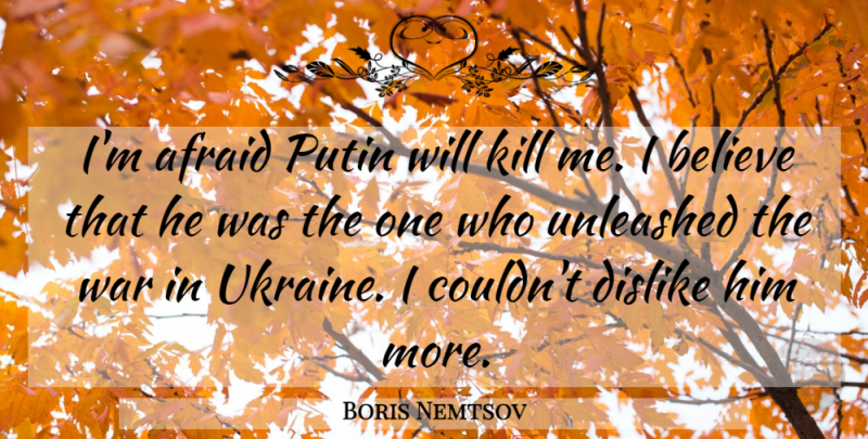 Boris Nemtsov Quote About War, Believe, Ukraine: Im Afraid Putin Will Kill...
