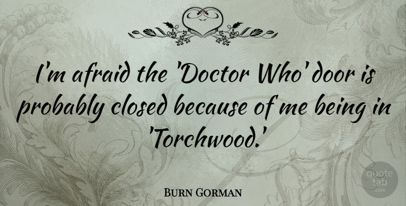 Burn Gorman Quote About Doors, Doctors, Torchwood: Im Afraid The Doctor Who...