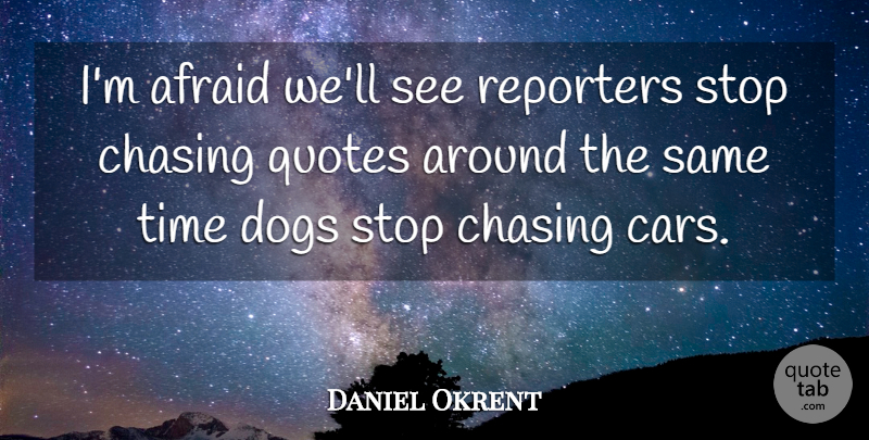 Daniel Okrent Quote About Dog, Car, Chasing: Im Afraid Well See Reporters...