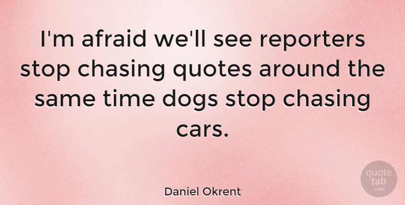 Daniel Okrent Quote About Dog, Car, Chasing: Im Afraid Well See Reporters...