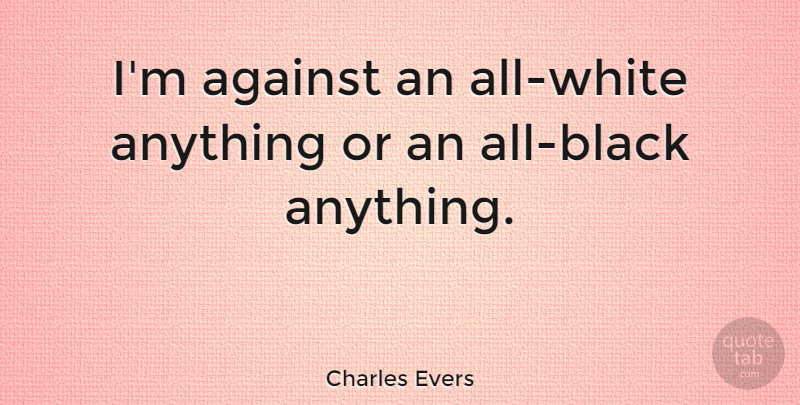 Charles Evers Quote About White, Black, All Black: Im Against An All White...