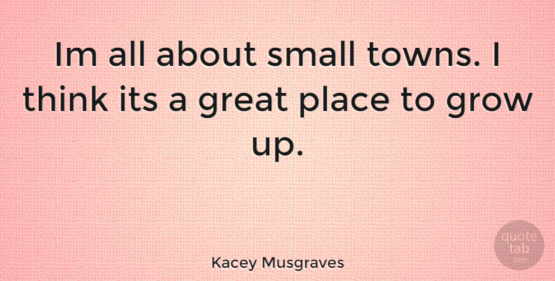 Kacey Musgraves Quote About Growing Up, Thinking, Towns: Im All About Small Towns...