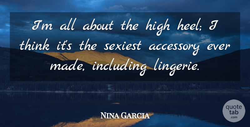 Nina Garcia Quote About Accessory, Including, Sexiest: Im All About The High...