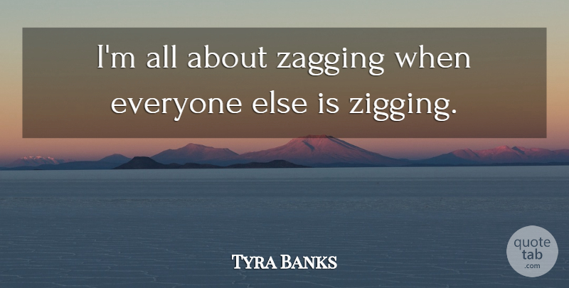 Tyra Banks Quote About undefined: Im All About Zagging When...