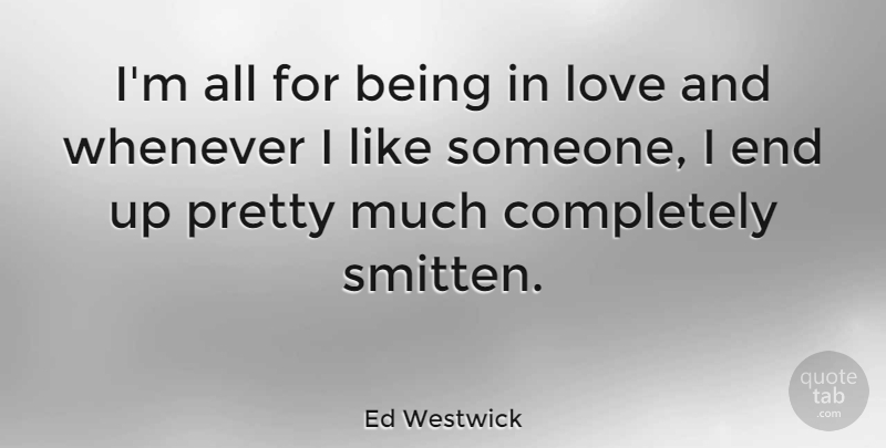 Ed Westwick Quote About Being In Love, Liking Someone, Smitten: Im All For Being In...