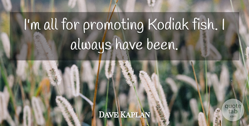 Dave Kaplan Quote About Promoting: Im All For Promoting Kodiak...