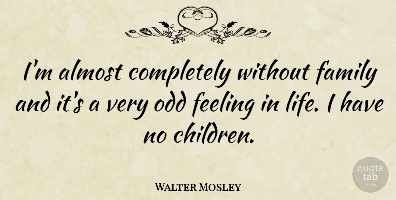 Walter Mosley Quote About Children, Feelings, Odd: Im Almost Completely Without Family...