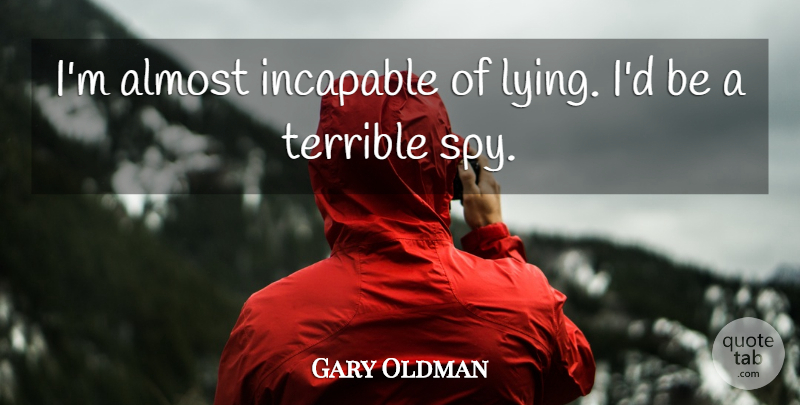 Gary Oldman Quote About Lying, Spy, Terrible: Im Almost Incapable Of Lying...