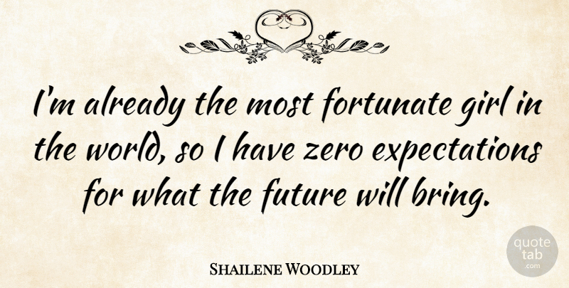 Shailene Woodley Quote About Girl, Zero, Expectations: Im Already The Most Fortunate...