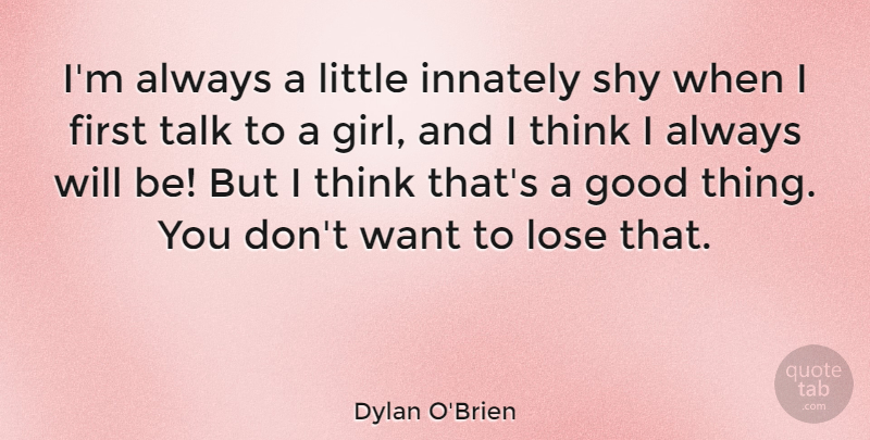 Dylan O'Brien Quote About Girl, Thinking, Want: Im Always A Little Innately...