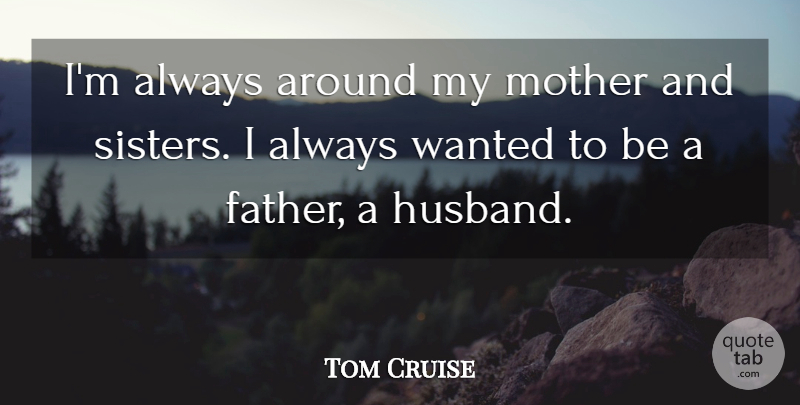 Tom Cruise Quote About Mother, Husband, Father: Im Always Around My Mother...