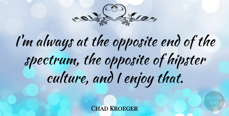 Chad Kroeger Quote About Hipster, Opposites, Culture: Im Always At The Opposite...