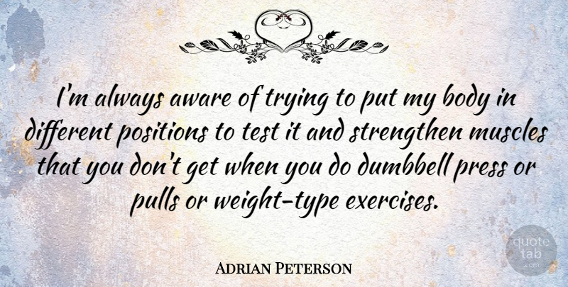 Adrian Peterson Quote About Aware, Muscles, Positions, Pulls, Strengthen: Im Always Aware Of Trying...
