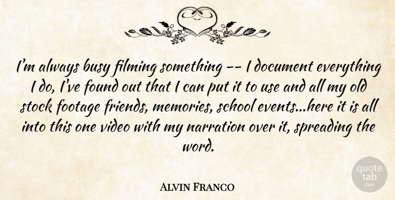 Alvin Franco Quote About Busy, Document, Filming, Footage, Found: Im Always Busy Filming Something...