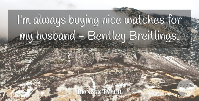 Bonnie Tyler Quote About Watches: Im Always Buying Nice Watches...