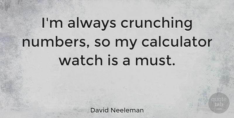 David Neeleman Quote About Numbers, Watches, Calculators: Im Always Crunching Numbers So...
