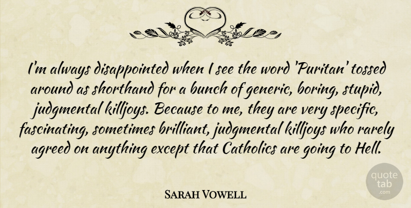 Sarah Vowell Quote About Stupid, Catholic, Brilliant: Im Always Disappointed When I...