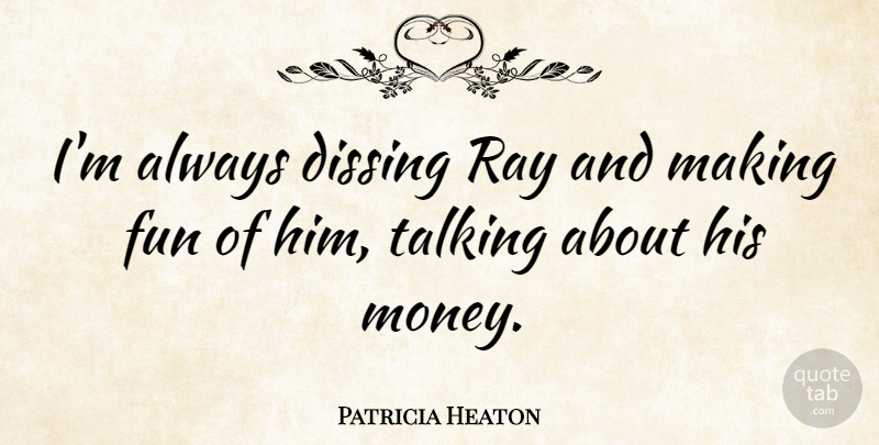 Patricia Heaton Quote About Fun, Talking, Rays: Im Always Dissing Ray And...