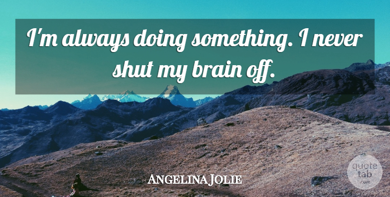 Angelina Jolie Quote About Brain: Im Always Doing Something I...