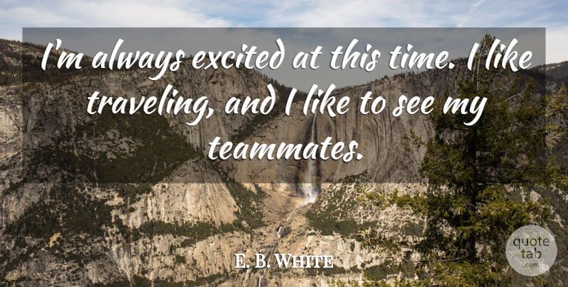 E. B. White Quote About Excited: Im Always Excited At This...