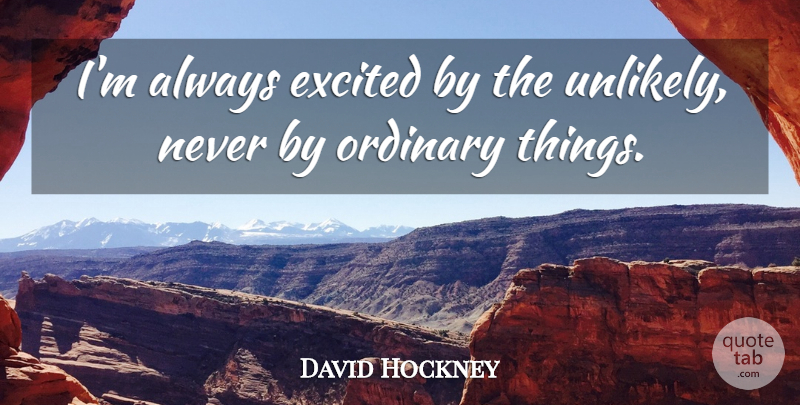 David Hockney Quote About Ordinary Things, Ordinary, Excited: Im Always Excited By The...