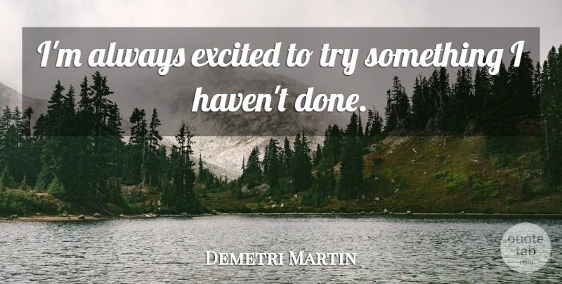 Demetri Martin Quote About Trying, Done, Excited: Im Always Excited To Try...