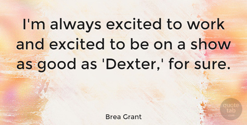 Brea Grant Quote About Good, Work: Im Always Excited To Work...