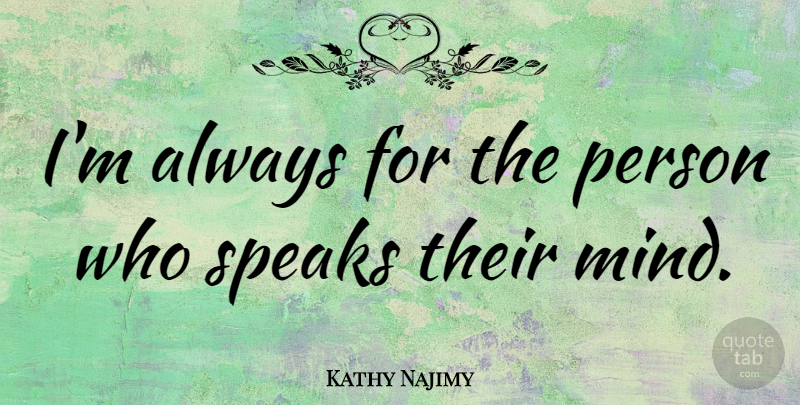 Kathy Najimy Quote About Mind, Speak, Persons: Im Always For The Person...