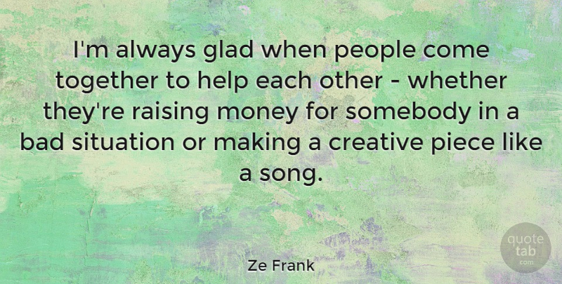 Ze Frank Quote About Bad, Creative, Glad, Money, People: Im Always Glad When People...