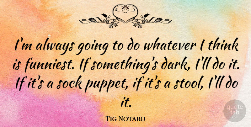 Tig Notaro Quote About Dark, Thinking, Puppets: Im Always Going To Do...
