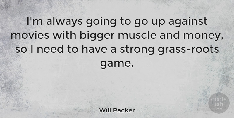 Will Packer Quote About Against, Bigger, Money, Movies, Muscle: Im Always Going To Go...