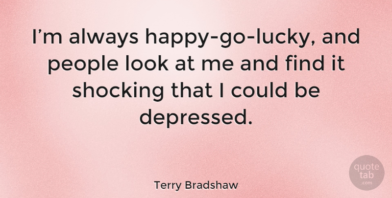 Terry Bradshaw Quote About People, Looks, Lucky: Im Always Happy Go Lucky...