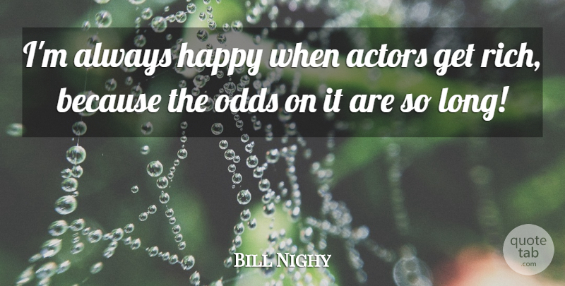 Bill Nighy Quote About Odds, Long, Actors: Im Always Happy When Actors...